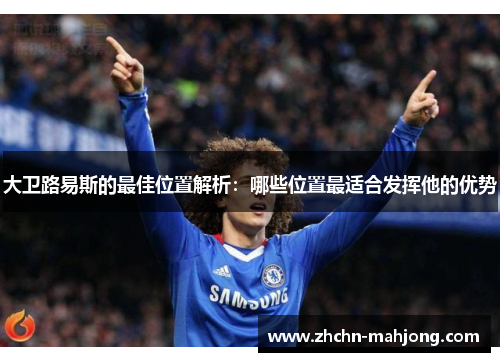 大卫路易斯的最佳位置解析：哪些位置最适合发挥他的优势