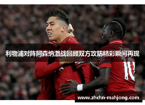 利物浦对阵阿森纳激战回顾双方攻防精彩瞬间再现
