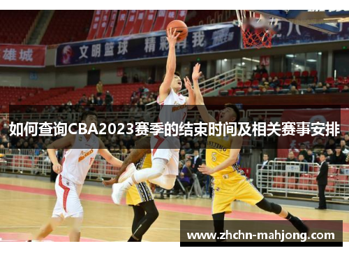 如何查询CBA2023赛季的结束时间及相关赛事安排 如何查询CBA2023赛季的结束时间及相关赛事安排