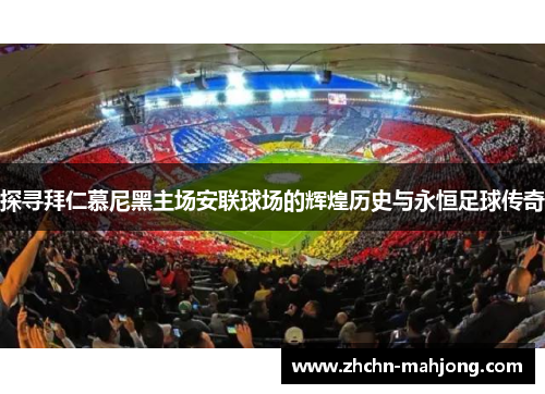 探寻拜仁慕尼黑主场安联球场的辉煌历史与永恒足球传奇