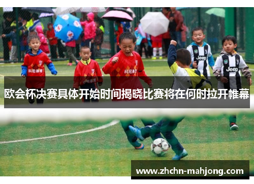 欧会杯决赛具体开始时间揭晓比赛将在何时拉开帷幕