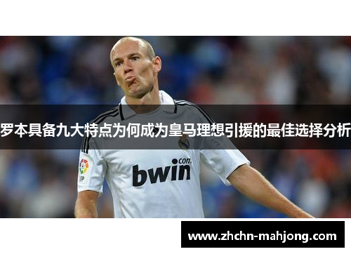 罗本具备九大特点为何成为皇马理想引援的最佳选择分析