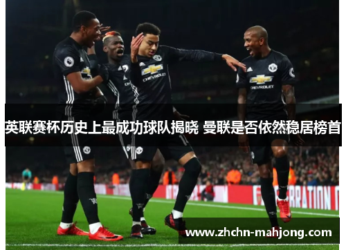 英联赛杯历史上最成功球队揭晓 曼联是否依然稳居榜首