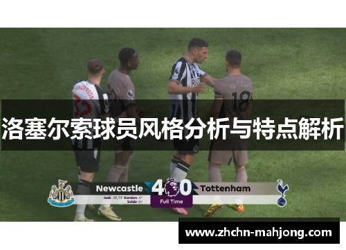洛塞尔索球员风格分析与特点解析 洛塞尔索球员风格分析与特点解析