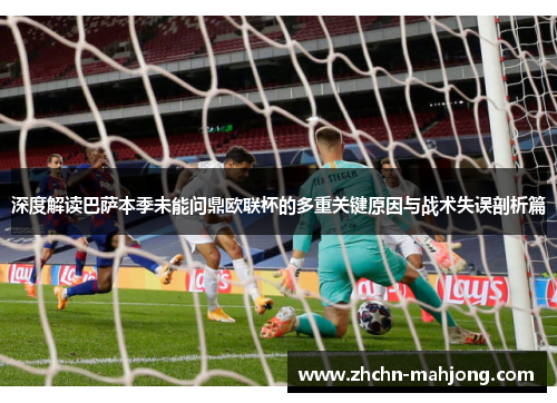 深度解读巴萨本季未能问鼎欧联杯的多重关键原因与战术失误剖析篇