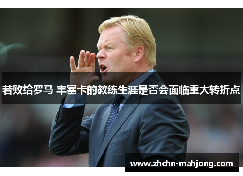 若败给罗马 丰塞卡的教练生涯是否会面临重大转折点