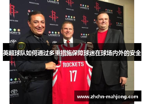 英超球队如何通过多重措施保障球迷在球场内外的安全 英超球队如何通过多重措施保障球迷在球场内外的安全