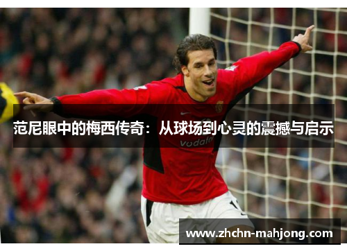 范尼眼中的梅西传奇：从球场到心灵的震撼与启示