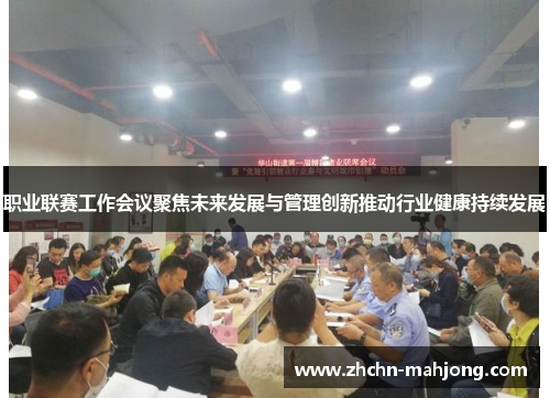 职业联赛工作会议聚焦未来发展与管理创新推动行业健康持续发展