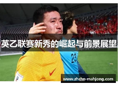 英乙联赛新秀的崛起与前景展望 英乙联赛新秀的崛起与前景展望