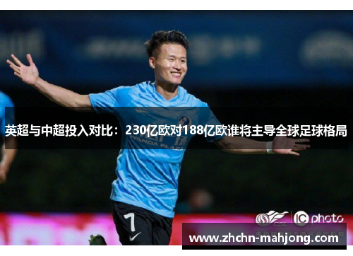 英超与中超投入对比：230亿欧对188亿欧谁将主导全球足球格局