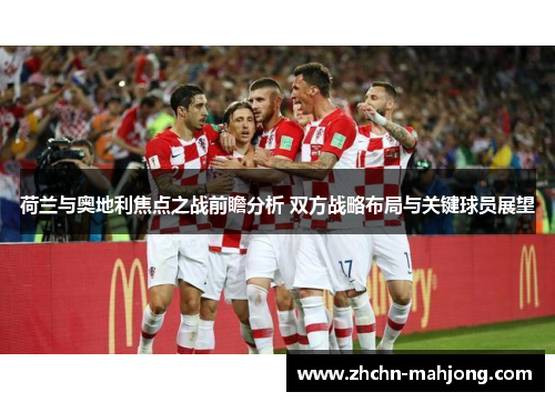 荷兰与奥地利焦点之战前瞻分析 双方战略布局与关键球员展望 荷兰与奥地利焦点之战前瞻分析 双方战略布局与关键球员展望
