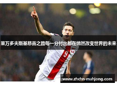 莱万多夫斯基慈善之路每一分付出都在悄然改变世界的未来 莱万多夫斯基慈善之路每一分付出都在悄然改变世界的未来