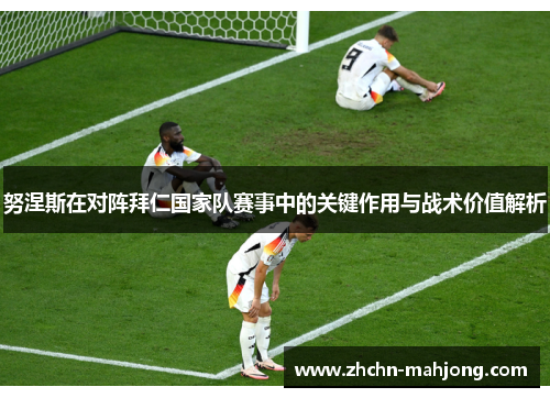 努涅斯在对阵拜仁国家队赛事中的关键作用与战术价值解析