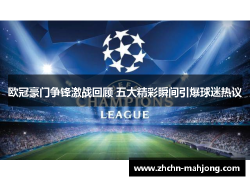 欧冠豪门争锋激战回顾 五大精彩瞬间引爆球迷热议
