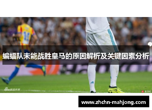 蝙蝠队未能战胜皇马的原因解析及关键因素分析 蝙蝠队未能战胜皇马的原因解析及关键因素分析