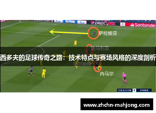 西多夫的足球传奇之路：技术特点与赛场风格的深度剖析