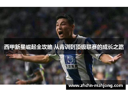西甲新星崛起全攻略 从青训到顶级联赛的成长之路 西甲新星崛起全攻略 从青训到顶级联赛的成长之路