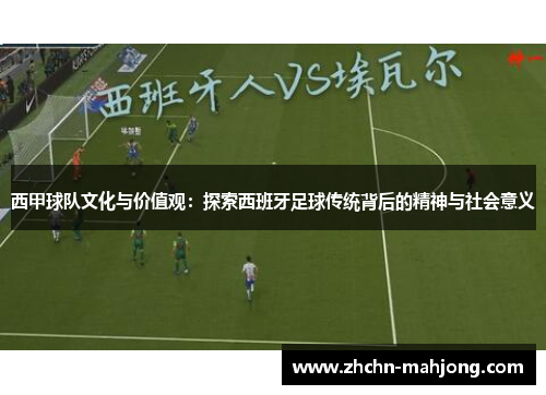 西甲球队文化与价值观:探索西班牙足球传统背后的精神与社会意义 西甲球队文化与价值观:探索西班牙足球传统背后的精神与社会意义