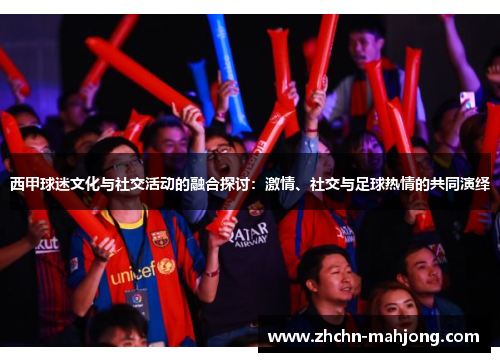 西甲球迷文化与社交活动的融合探讨:激情、社交与足球热情的共同演绎 西甲球迷文化与社交活动的融合探讨:激情、社交与足球热情的共同演绎