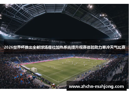 2026世界杯推出全新球场座位加热系统提升观赛体验助力寒冷天气比赛