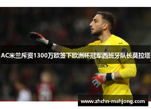 AC米兰斥资1300万欧签下欧洲杯冠军西班牙队长莫拉塔