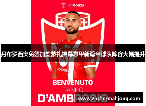 丹布罗西奥免签加盟蒙扎揭幕意甲新篇章球队阵容大幅提升 丹布罗西奥免签加盟蒙扎揭幕意甲新篇章球队阵容大幅提升