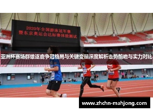 亚洲杯赛场群雄逐鹿争冠格局与关键变量深度解析走势前瞻与实力对比 亚洲杯赛场群雄逐鹿争冠格局与关键变量深度解析走势前瞻与实力对比