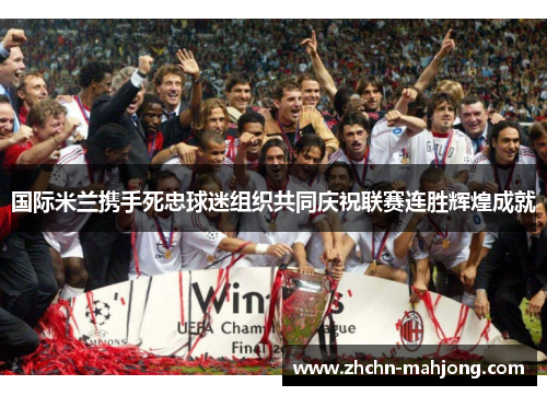 国际米兰携手死忠球迷组织共同庆祝联赛连胜辉煌成就 国际米兰携手死忠球迷组织共同庆祝联赛连胜辉煌成就