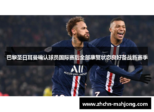 巴黎圣日耳曼确认球员国际赛后全部康复状态良好备战新赛季 巴黎圣日耳曼确认球员国际赛后全部康复状态良好备战新赛季