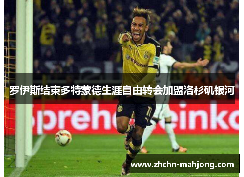 罗伊斯结束多特蒙德生涯自由转会加盟洛杉矶银河