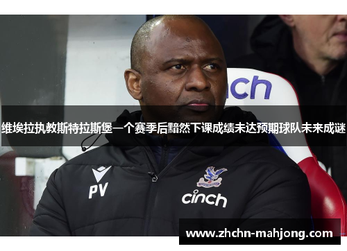 维埃拉执教斯特拉斯堡一个赛季后黯然下课成绩未达预期球队未来成谜 维埃拉执教斯特拉斯堡一个赛季后黯然下课成绩未达预期球队未来成谜