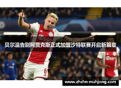 贝尔温告别阿贾克斯正式加盟沙特联赛开启新篇章