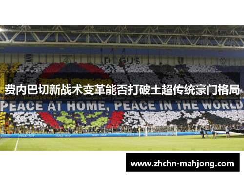 费内巴切新战术变革能否打破土超传统豪门格局