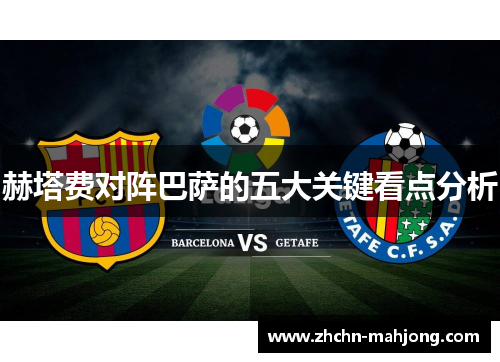 赫塔费对阵巴萨的五大关键看点分析