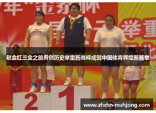 赵金红三金之旅勇创历史举重新高峰成就中国体育辉煌新篇章