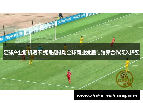 足球产业新机遇不断涌现推动全球商业发展与跨界合作深入探索