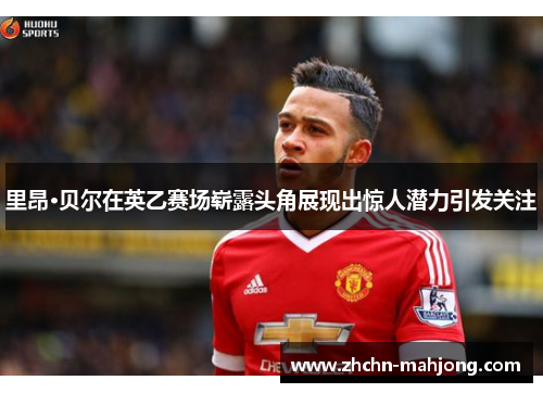 里昂·贝尔在英乙赛场崭露头角展现出惊人潜力引发关注 里昂·贝尔在英乙赛场崭露头角展现出惊人潜力引发关注