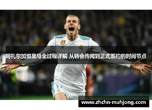 阿扎尔加盟皇马全过程详解 从转会传闻到正式签约的时间节点