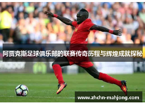 阿贾克斯足球俱乐部的联赛传奇历程与辉煌成就探秘 阿贾克斯足球俱乐部的联赛传奇历程与辉煌成就探秘