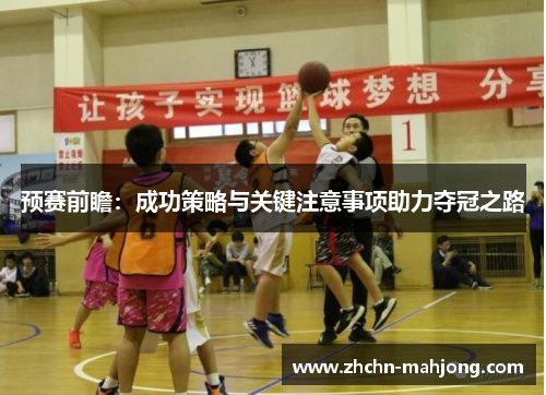 预赛前瞻:成功策略与关键注意事项助力夺冠之路 预赛前瞻:成功策略与关键注意事项助力夺冠之路