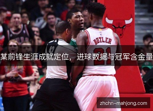 某前锋生涯成就定位，进球数据与冠军含金量