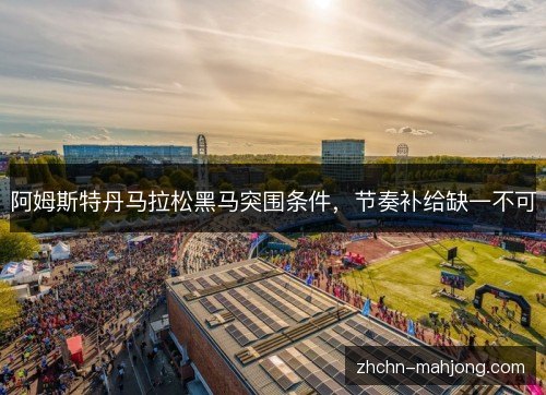 阿姆斯特丹马拉松黑马突围条件，节奏补给缺一不可